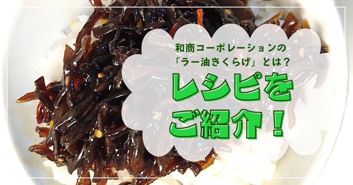 和商コーポレーションの「ラー油きくらげ」とは？それ使ったレシピをご紹介！