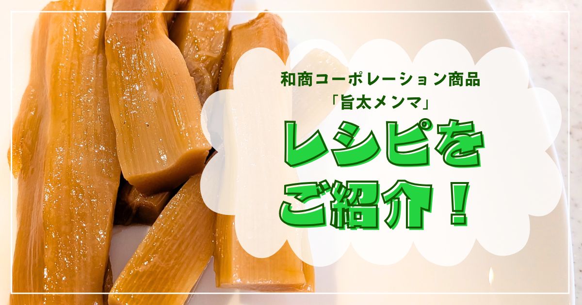 和商コーポレーション商品「旨太メンマ」とは？それを使ったレシピをご紹介！